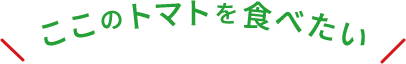 ここのトマトを食べたい